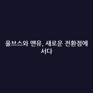 울브스와 맨유, 새로운 전환점에 서다