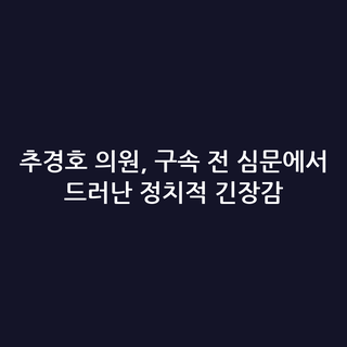 추경호 의원, 구속 전 심문에서 드러난 정치적 긴장감
