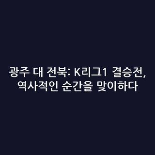 광주 대 전북: K리그1 결승전, 역사적인 순간을 맞이하다