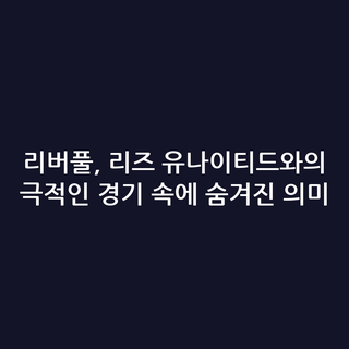 리버풀, 리즈 유나이티드와의 극적인 경기 속에 숨겨진 의미