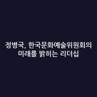정병국, 한국문화예술위원회의 미래를 밝히는 리더십