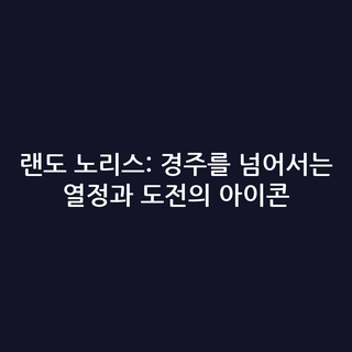 랜도 노리스: 경주를 넘어서는 열정과 도전의 아이콘