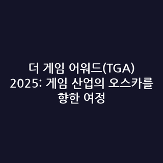 더 게임 어워드(TGA) 2025: 게임 산업의 오스카를 향한 여정