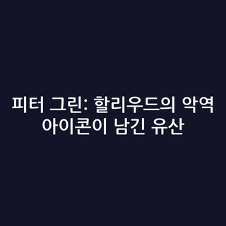 피터 그린: 할리우드의 악역 아이콘이 남긴 유산