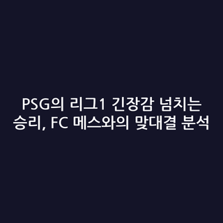 PSG의 리그1 긴장감 넘치는 승리, FC 메스와의 맞대결 분석