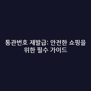 통관번호 재발급: 안전한 쇼핑을 위한 필수 가이드