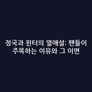 정국과 윈터의 열애설: 팬들이 주목하는 이유와 그 이면