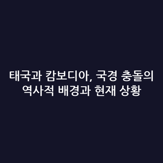 태국과 캄보디아, 국경 충돌의 역사적 배경과 현재 상황