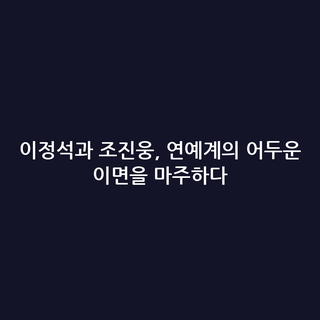 이정석과 조진웅, 연예계의 어두운 이면을 마주하다