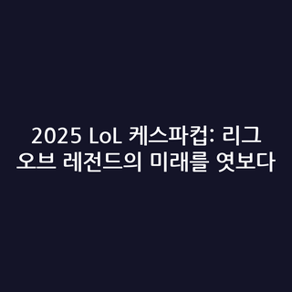 2025 LoL 케스파컵: 리그 오브 레전드의 미래를 엿보다