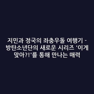 지민과 정국의 좌충우돌 여행기 - 방탄소년단의 새로운 시리즈 '이게 맞아?!'를 통해 만나는 매력