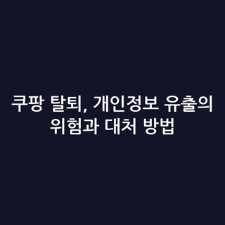 쿠팡 탈퇴, 개인정보 유출의 위험과 대처 방법