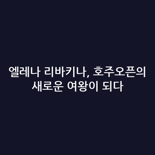 엘레나 리바키나, 호주오픈의 새로운 여왕이 되다