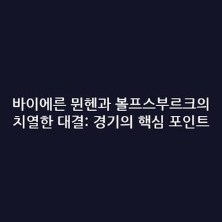 바이에른 뮌헨과 볼프스부르크의 치열한 대결: 경기의 핵심 포인트