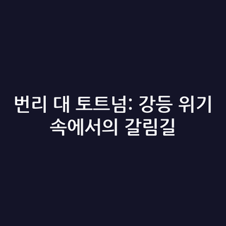 번리 대 토트넘: 강등 위기 속에서의 갈림길