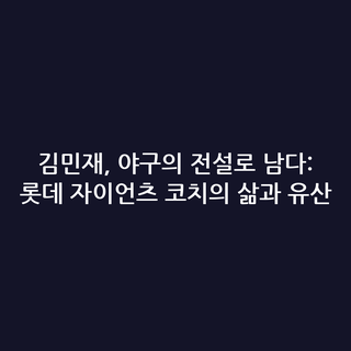 김민재, 야구의 전설로 남다: 롯데 자이언츠 코치의 삶과 유산