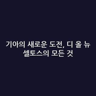 기아의 새로운 도전, 디 올 뉴 셀토스의 모든 것