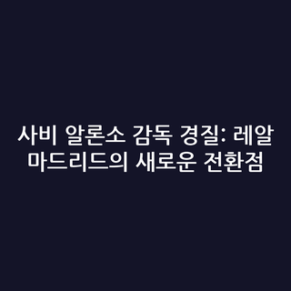 사비 알론소 감독 경질: 레알 마드리드의 새로운 전환점
