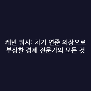 케빈 워시: 차기 연준 의장으로 부상한 경제 전문가의 모든 것