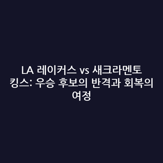 LA 레이커스 vs 새크라멘토 킹스: 우승 후보의 반격과 회복의 여정
