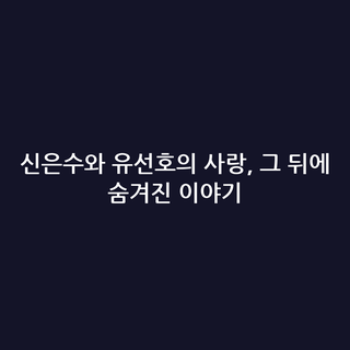 신은수와 유선호의 사랑, 그 뒤에 숨겨진 이야기