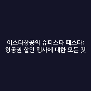 이스타항공의 슈퍼스타 페스타: 항공권 할인 행사에 대한 모든 것
