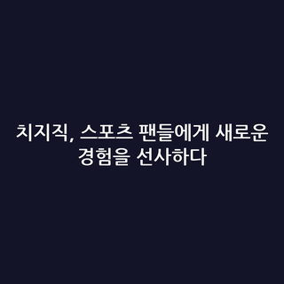 치지직, 스포츠 팬들에게 새로운 경험을 선사하다