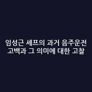 임성근 셰프의 과거 음주운전 고백과 그 의미에 대한 고찰