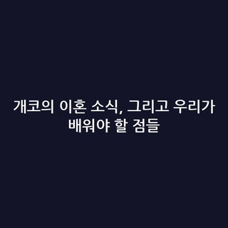 개코의 이혼 소식, 그리고 우리가 배워야 할 점들