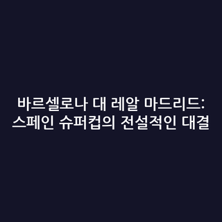바르셀로나 대 레알 마드리드: 스페인 슈퍼컵의 전설적인 대결