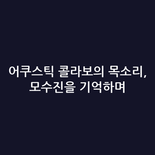 어쿠스틱 콜라보의 목소리, 모수진을 기억하며