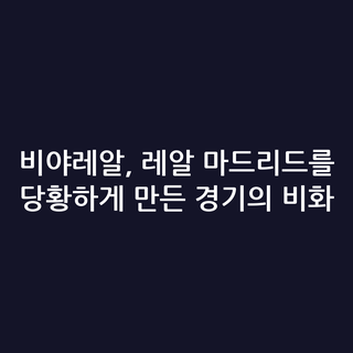 비야레알, 레알 마드리드를 당황하게 만든 경기의 비화