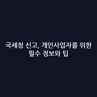 국세청 신고, 개인사업자를 위한 필수 정보와 팁