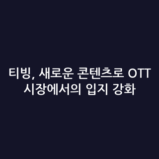 티빙, 새로운 콘텐츠로 OTT 시장에서의 입지 강화