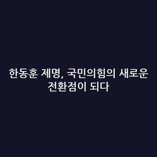 한동훈 제명, 국민의힘의 새로운 전환점이 되다