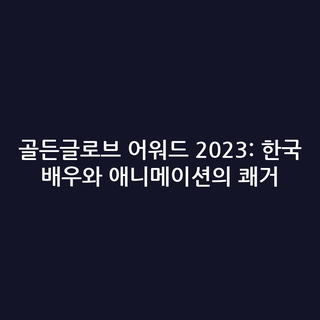 골든글로브 어워드 2023: 한국 배우와 애니메이션의 쾌거