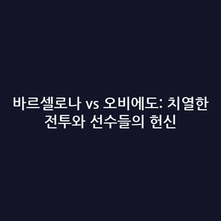 바르셀로나 vs 오비에도: 치열한 전투와 선수들의 헌신