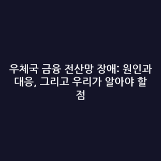 우체국 금융 전산망 장애: 원인과 대응, 그리고 우리가 알아야 할 점