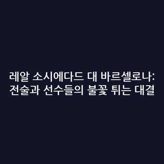 레알 소시에다드 대 바르셀로나: 전술과 선수들의 불꽃 튀는 대결