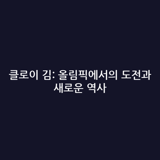 클로이 김: 올림픽에서의 도전과 새로운 역사