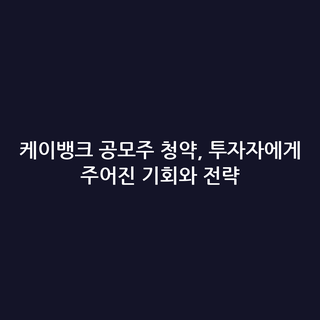케이뱅크 공모주 청약, 투자자에게 주어진 기회와 전략