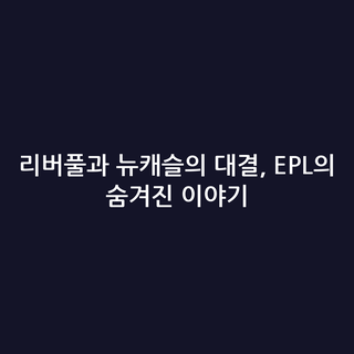 리버풀과 뉴캐슬의 대결, EPL의 숨겨진 이야기