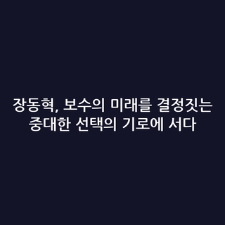장동혁, 보수의 미래를 결정짓는 중대한 선택의 기로에 서다
