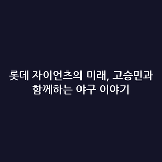 롯데 자이언츠의 미래, 고승민과 함께하는 야구 이야기