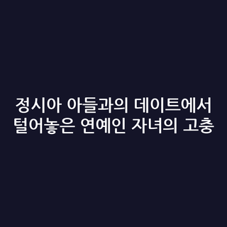 정시아 아들과의 데이트에서 털어놓은 연예인 자녀의 고충