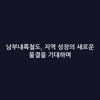 남부내륙철도, 지역 성장의 새로운 물결을 기대하며