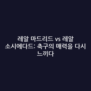 레알 마드리드 vs 레알 소시에다드: 축구의 매력을 다시 느끼다