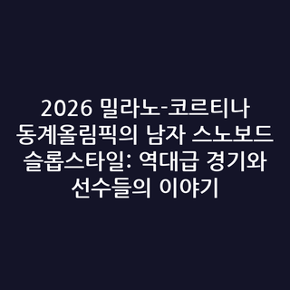 2026 밀라노-코르티나 동계올림픽의 남자 스노보드 슬롭스타일: 역대급 경기와 선수들의 이야기