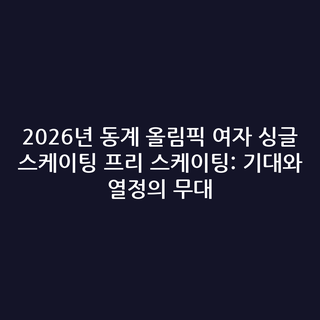 2026년 동계 올림픽 여자 싱글 스케이팅 프리 스케이팅: 기대와 열정의 무대