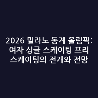 2026 밀라노 동계 올림픽: 여자 싱글 스케이팅 프리 스케이팅의 전개와 전망